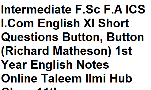 Intermediate F.Sc F.A ICS I.Com English XI Short Questions Button, Button (Richard Matheson) 1st Year English Notes Online Taleem Ilmi Hub Class 11th