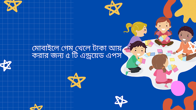 মোবাইলে গেম খেলে টাকা আয় করার জন্য ৫ টি এন্ড্রয়েড এপস