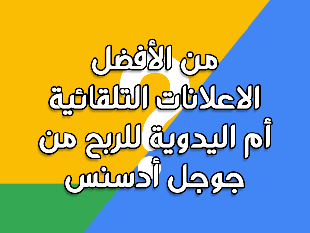 من الأفضل الاعلانات التلقائية أم اليدوية للربح من جوجل أدسنس