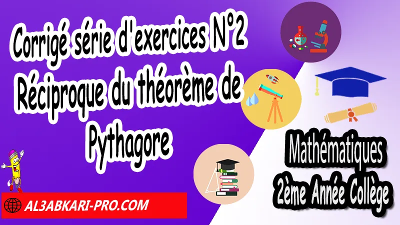 Série d'exercices corrigés N°2 sur Réciproque du théorème de Pythagore - Mathématiques 2ème Année Collège, Théorème de Pythagore et cosinus d'un angle aigu, Théorème de Pythagore inverse, Théorème de Pythagore et cosinus d'un angle aigu, Cercles et théorème de Pythagore, Réciproque du théorème de Pythagore, Propriété de Pythagore, Utilisation de la calculatrice, Utilisation de Pythagore, Mathématiques de 2ème Année Collège 2AC, Maths 2APIC option française, Cours sur Réciproque du théorème de Pythagore, Résumé sur Théorème de Réciproque du théorème de Pythagore, Exercices corrigés sur Réciproque du théorème de Pythagore, Travaux dirigés td sur Réciproque du théorème de Pythagore