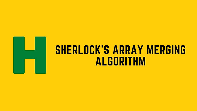 HackerRank Sherlock's Array Merging Algorithm problem solution