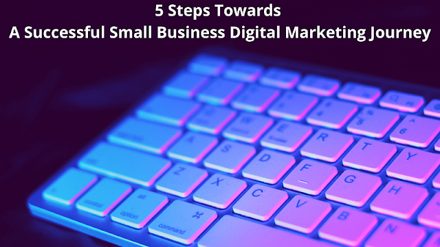 5 Steps Towards A Successful Small Business Digital Marketing Journey