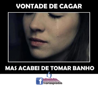 Vontade de cagar. Mas acabei de tomar banho. Frases para Facebook.