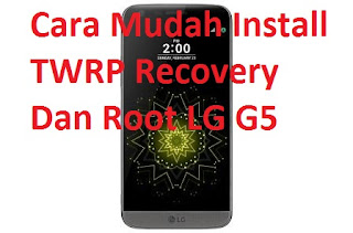 Cara Mudah Install TWRP Recovery Dan Root LG G5