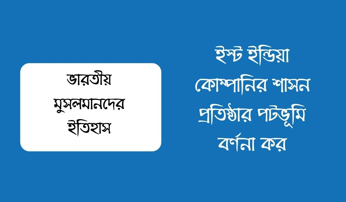 ইস্ট ইন্ডিয়া কোম্পানির শাসন প্রতিষ্ঠার পটভূমি বর্ণনা কর