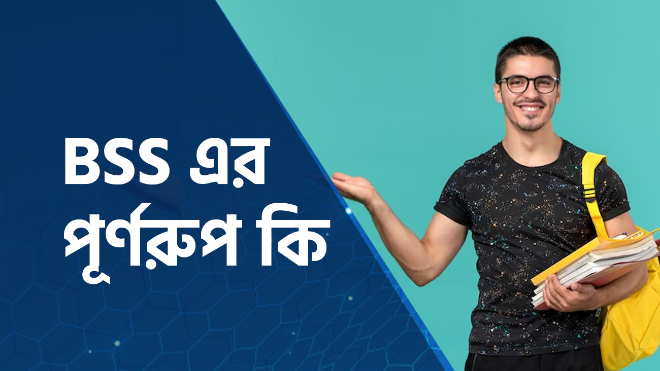 BSS এর পূর্ণরূপ কি? বা bss full meaning