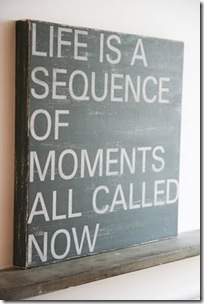 life is a sequence os moments called now
