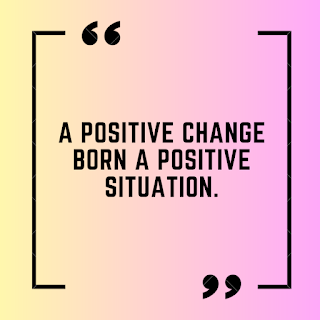 A positive change born a positive situation