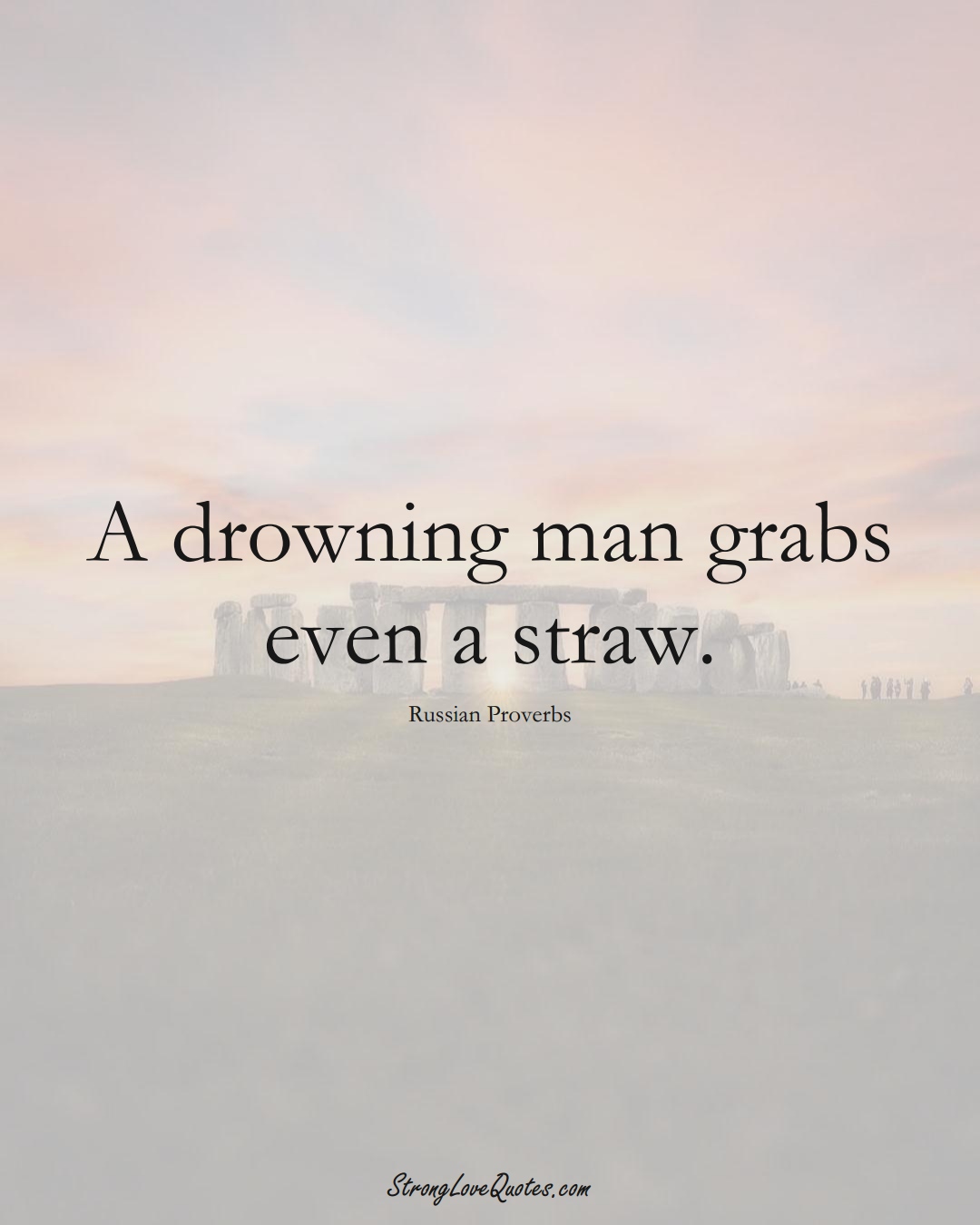 A drowning man grabs even a straw. (Russian Sayings);  #AsianSayings