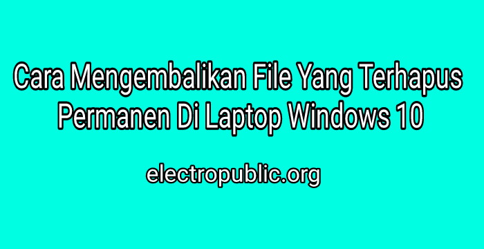 Cara Mengembalikan File Yang Terhapus Permanen Di Laptop Windows 10