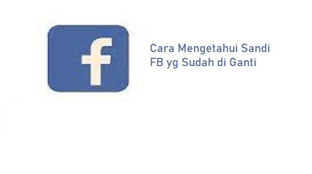 Cara Mengetahui Sandi FB yg Sudah di Ganti