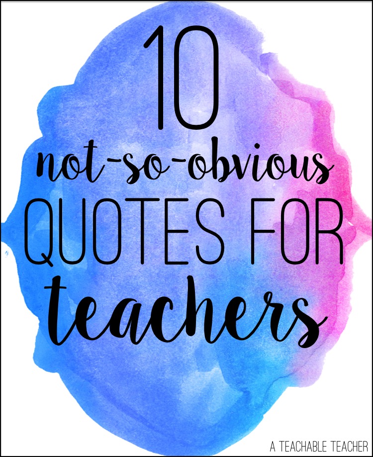 10 Not-So-Obvious Quotes for Teachers - A Teachable Teacher