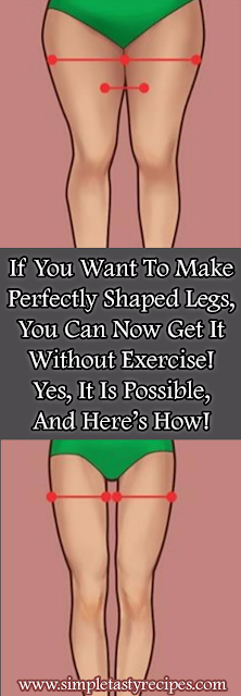 If You Want To Make Perfectly Shaped Legs, You Can Now Get It Without Exercise! Yes, It Is Possible, And Here’s How!