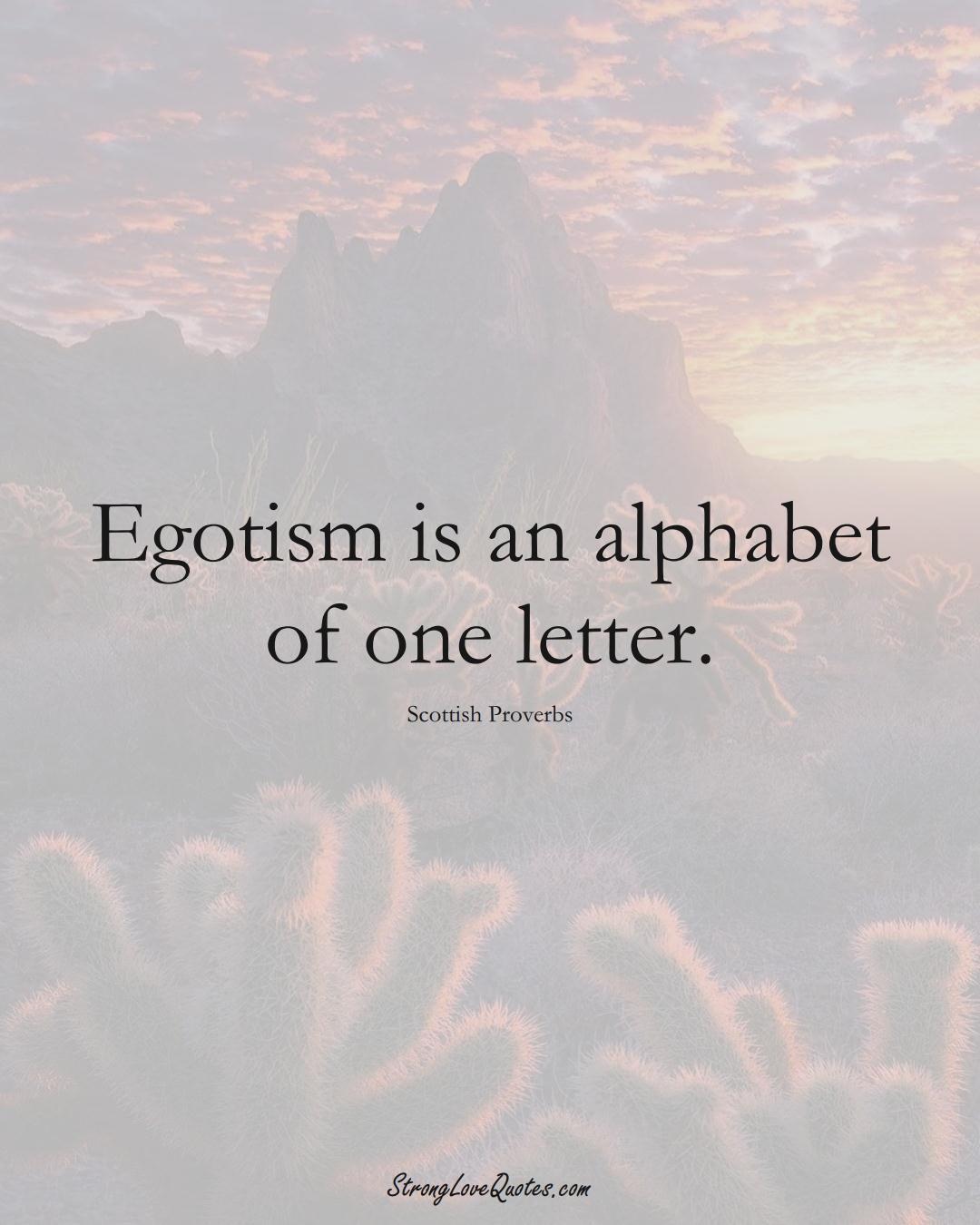 Egotism is an alphabet of one letter. (Scottish Sayings);  #EuropeanSayings