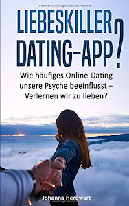 Liebeskiller Dating-App?: Wie häufiges Online-Dating unsere Psyche beeinflusst - Verlernen wir zu lieben?