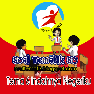 Kumpulan Soal Tematik Kelas 4 SD Kurikulum 2013 Tema 6 Indahnya Negeriku 