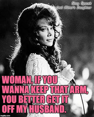 Woman, if you wanna keep that arm, you better get it off my husband. | If That Ain't Country @ imgflip | Sissy Spacek as Loretta Lynn in Coal Miner's Daughter