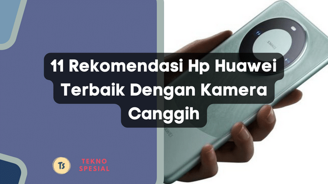 11 Rekomendasi Hp Huawei Terbaik Dengan Kamera Canggih