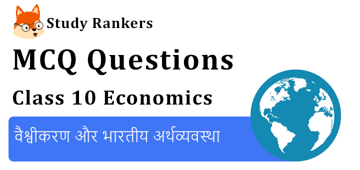 MCQ Questions for Class 10 Economics: Chapter 4 वैश्वीकरण और भारतीय अर्थव्यवस्था