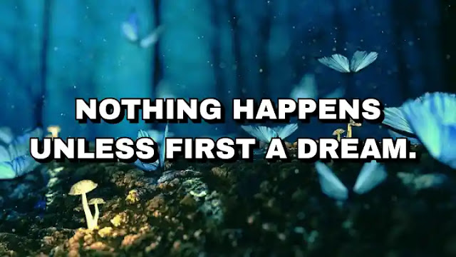 Nothing happens unless first a dream.