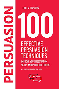 100 Effective Persuasion Techniques: Improve Your Negotiation Skills and Influence Others: All powerful tools in one book (100 Steps Series 1) (English Edition)