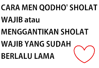 CARA MEN QODHO' SHOLAT WAJIB atau MENGGANTIKAN SHOLAT WAJIB YANG SUDAH BERLALU LAMA