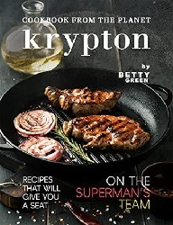 Image: Cookbook from The Planet Krypton: Recipes That Will Give You a Seat on the Superman's Team | Kindle Edition | by Betty Green  (Author) | Publication date: June 11, 2021