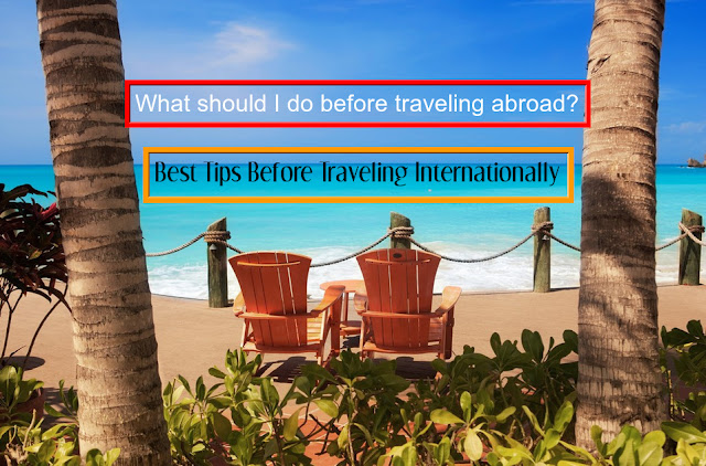 What should I do before traveling abroad? Best Tips Before Traveling Internationally
