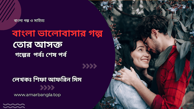 বাংলা ভালোবাসার গল্প 💛 তোর আসক্ত 💛 পর্বঃ শেষ