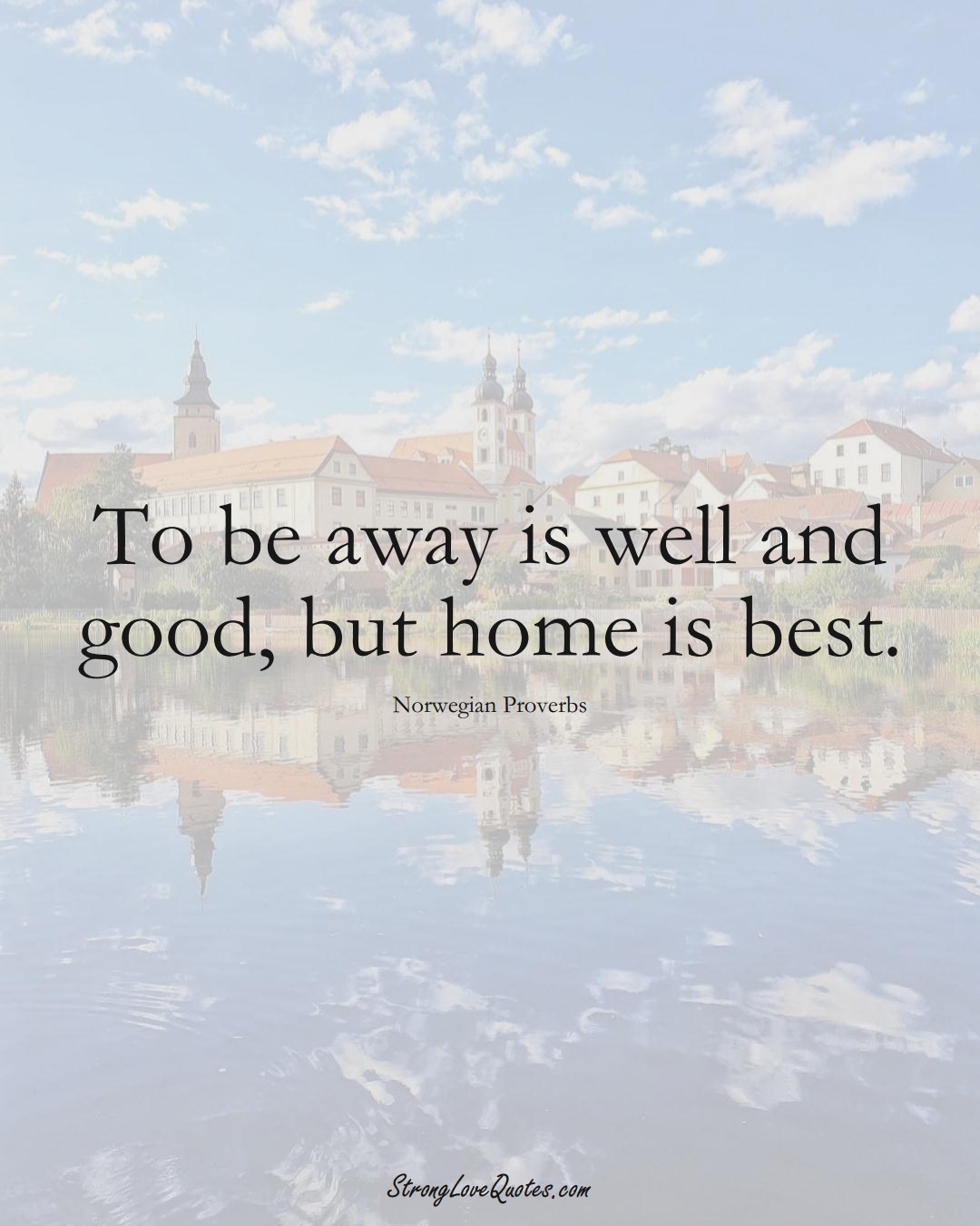 To be away is well and good, but home is best. (Norwegian Sayings);  #EuropeanSayings