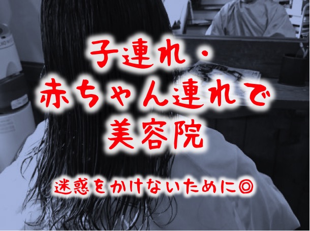 【経験談】美容院に子連れ・赤ちゃん連れ｜迷惑かけないためにできること【ワンオペ育児】