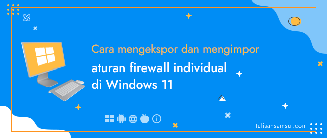 Bagaimana cara mengekspor dan mengimpor aturan firewall individual di Windows 11?