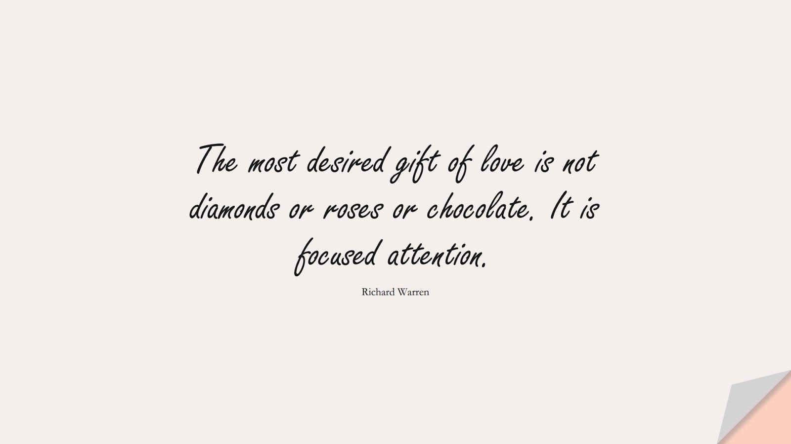 The most desired gift of love is not diamonds or roses or chocolate. It is focused attention. (Richard Warren);  #BestQuotes
