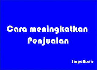 Cara Meningkatkan Penjualan Bisnis Usaha Anda 7 Cara Meningkatkan Penjualan Bisnis Usaha Anda