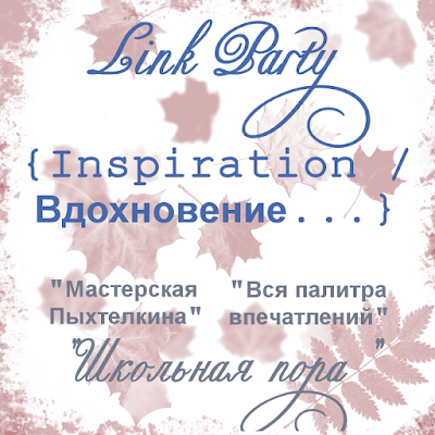 Link Party "Inspiration / Вдохновение..." - проект, который будет выходить один раз в месяц. Каждый месяц мы ждем вас на новую встречу. Ваша работа появится одновременно в двух блогах - Мастерская Пыхтелкина и Вся палитра впечатлений Link Party {Inspiration / Вдохновение...} Школьная пора Сентябрь