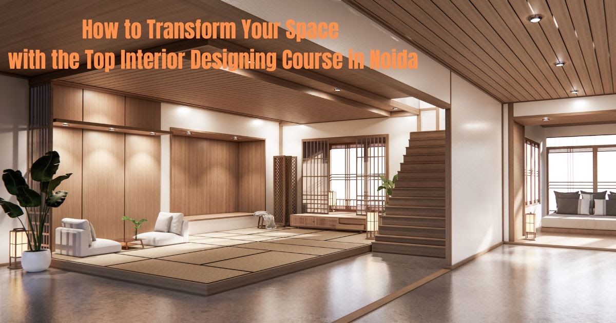 How to Transform Your Space with the Top Interior Designing Course in Noida?