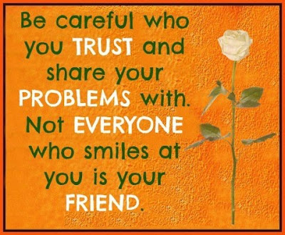 Be careful who you trust and share your problems with. Not everyone who smiles at you is your friend.

