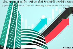 शेयर बाजार में अपडेट :वर्षों इन क्षेत्रों में बरसेगी धन की बरसात (Updates in Stock Market :Years will rain money in these sectors, rich to invest!)