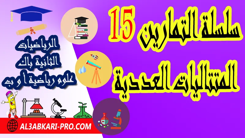 سلسلة التمارين 15 المتتاليات العددية - مادة الرياضيات الثانية بكالوريا علوم رياضية المتتاليات العددية الثانية باك علوم رياضية , درس حول المتتاليات العددية الثانية باك علوم رياضية , ملخص درس حول المتتاليات العددية الثانية باك علوم رياضية , سلسلة تمارين وحلول حول المتتاليات العددية الثانية باك علوم رياضية , درس حول المتتاليات العددية الثانية باك علوم رياضية , جميع دروس الرياضيات للسنة الثانية بكالوريا علوم رياضية , دروس وتمارين وفروض مادة الرياضيات السنة الثانية بكالوريا علوم رياضية , ملخصات دروس مادة الرياضيات الثانية بكالوريا علوم رياضية , تمارين وحلول في الرياضيات للسنة الثانية باك علوم رياضية , كافة دروس الرياضيات الثانية باك علوم رياضية للدورة الأولى و الدورة الثانية , دروس الرياضيات للسنة الثانية بكالوريا علوم رياضية , ملخصات دروس الثانية بكالوريا علوم رياضية