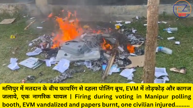 मणिपुर में मतदान के बीच फायरिंग से दहला पोलिंग बूथ, EVM में तोड़फोड़ और कागज जलाये, एक नागरिक घायल | Firing during voting in Manipur polling booth, EVM vandalized and papers burnt, one civilian injured