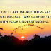 DON'T CARE WHAT OTHERS SAY TO YOU INSTEAD TAKE CARE OF YOUR LIFE WITH YOUR UNDERSTANDING.