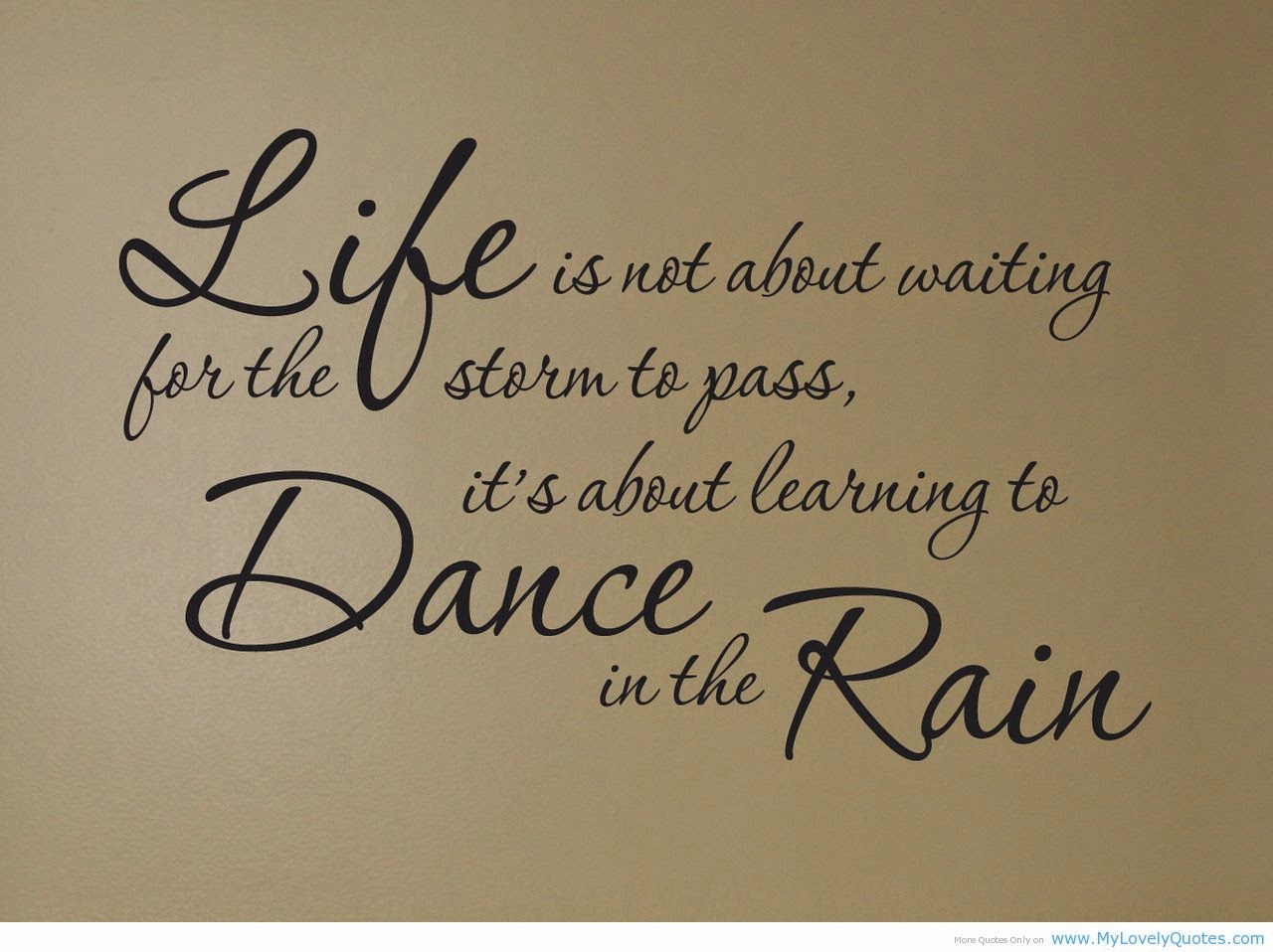 "Life is not about waiting for the storm to pass it s about learning dance in the rain "