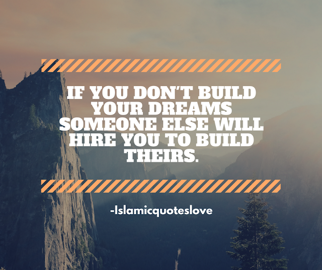 If you don't built your dreams someone else will hire you to built theirs.