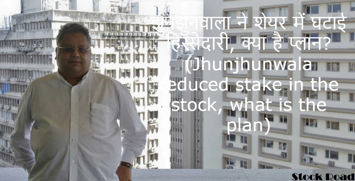 झुनझुनवाला ने शेयर में घटाई हिस्सेदारी, क्‍या है प्‍लान? (Jhunjhunwala reduced stake in the stock, what is the plan)