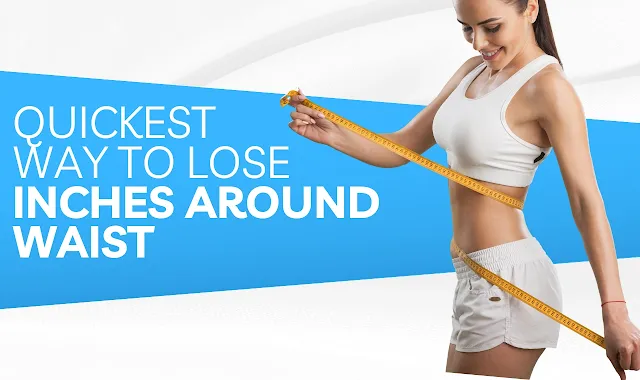 quickest way to lose inches around waist