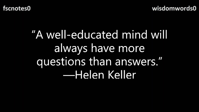 14. “A well-educated mind will always have more questions than answers.” —Helen Keller