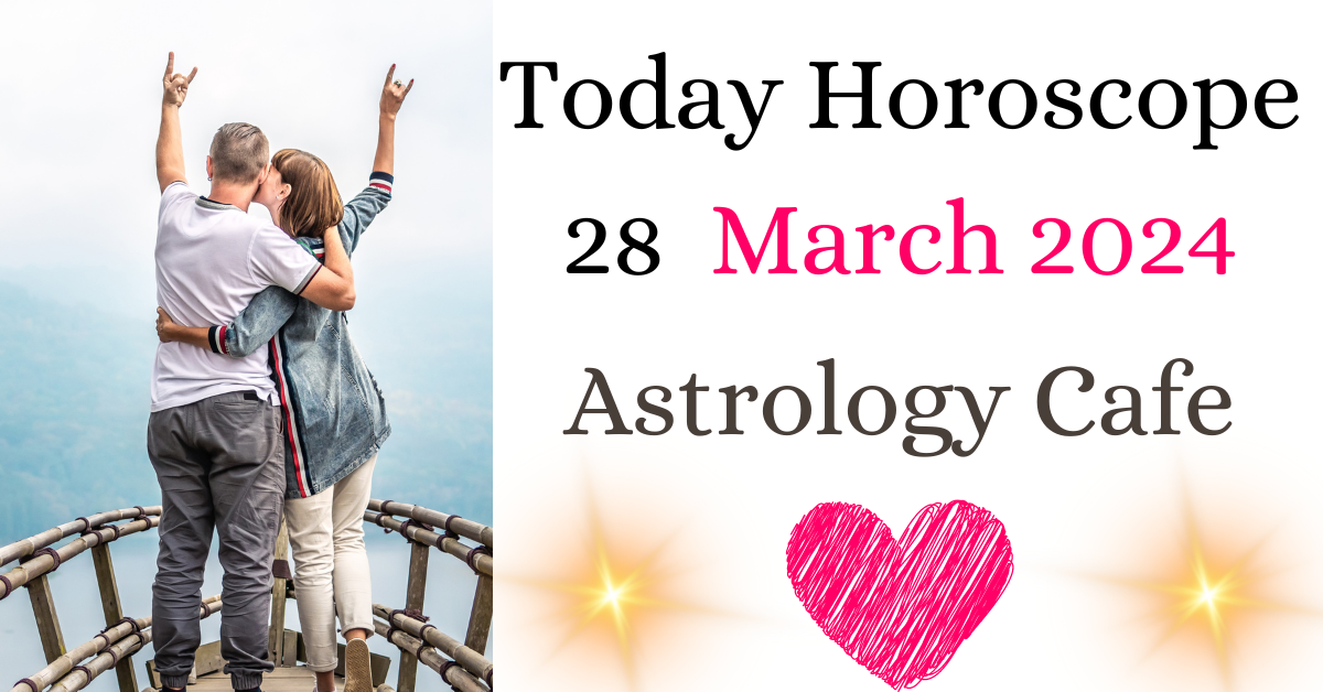 Today Horoscope 28 March 2024 astrology cafe