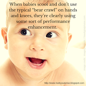 When babies scoot and don't use the typical "bear crawl" they're clearly using performance enhancement.