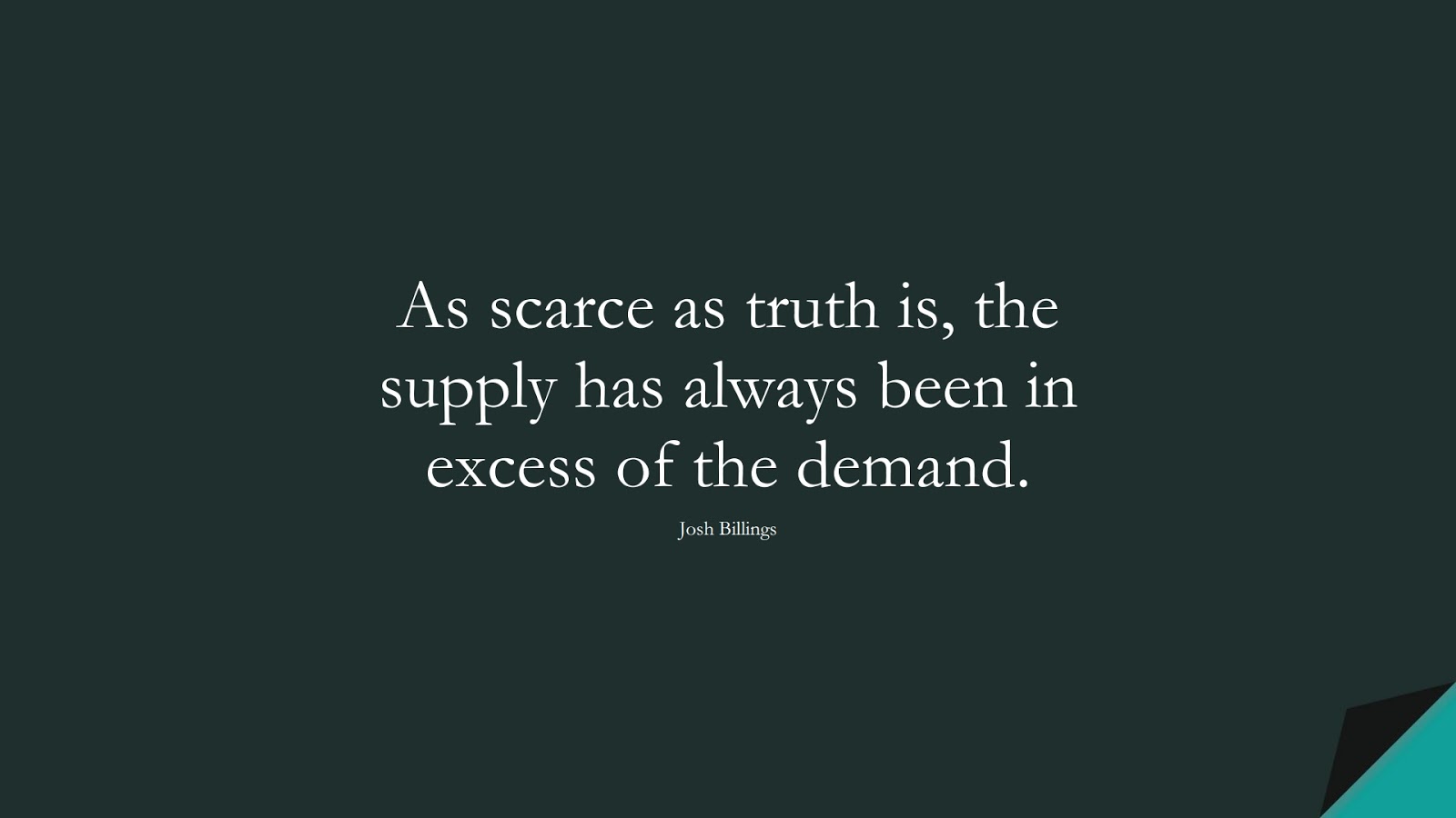 As scarce as truth is, the supply has always been in excess of the demand. (Josh Billings);  #MotivationalQuotes