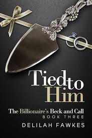 Tied to him: The Billionaire's Beck and Call Book 3 by Delilah Fawkes